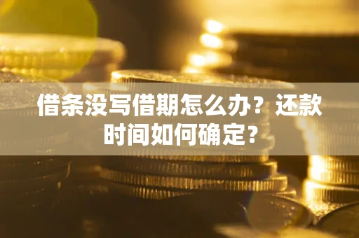 北京借条没写借期怎么办？还款时间如何确定？