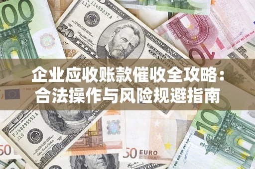 北京企业应收账款催收全攻略：合法操作与风险规避指南