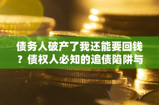 北京债务人破产了我还能要回钱？债权人必知的追债陷阱与破局之道