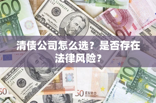 北京清债公司怎么选？是否存在法律风险？