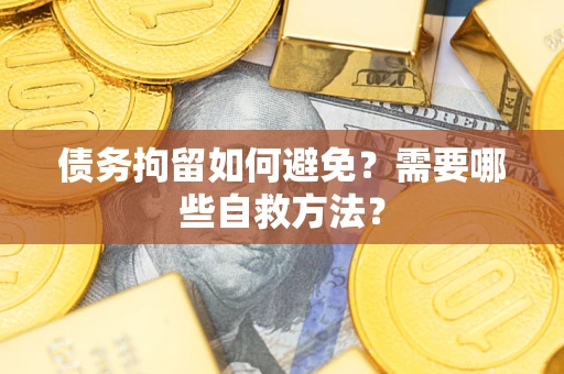 北京债务拘留如何避免？需要哪些自救方法？
