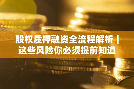 北京股权质押融资全流程解析｜这些风险你必须提前知道