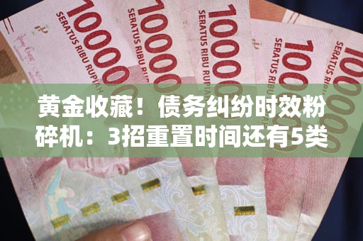 北京黄金收藏！债务纠纷时效粉碎机：3招重置时间还有5类不设年限的特殊债务
