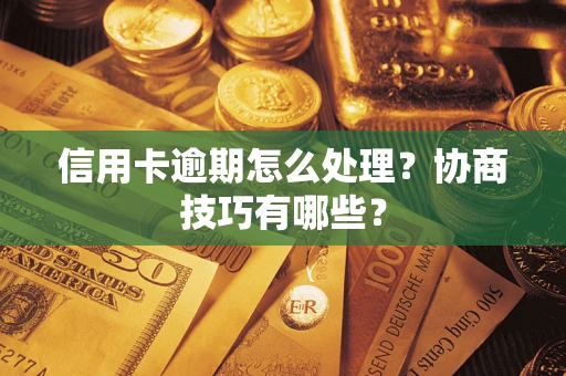 北京信用卡逾期怎么处理？协商技巧有哪些？