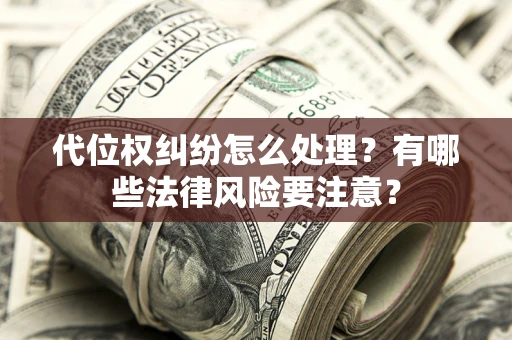 北京代位权纠纷怎么处理？有哪些法律风险要注意？