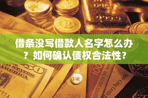 北京借条没写借款人名字怎么办？如何确认债权合法性？