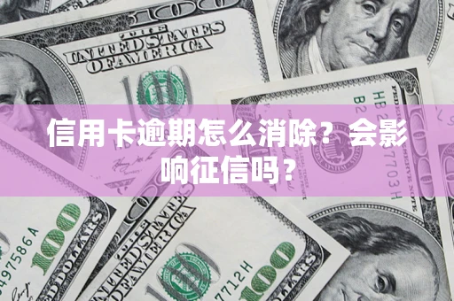 北京信用卡逾期怎么消除？会影响征信吗？