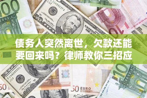 北京债务人突然离世，欠款还能要回来吗？律师教你三招应对