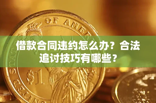 北京借款合同违约怎么办？合法追讨技巧有哪些？