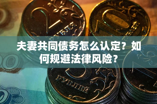 北京夫妻共同债务怎么认定？如何规避法律风险？