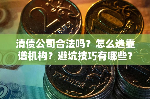 北京清债公司合法吗？怎么选靠谱机构？避坑技巧有哪些？