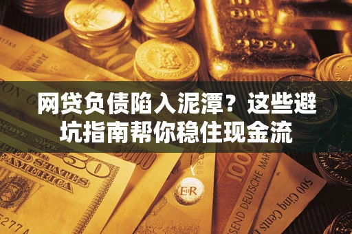 北京网贷负债陷入泥潭？这些避坑指南帮你稳住现金流