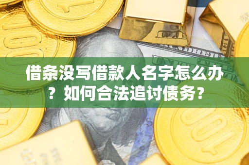北京借条没写借款人名字怎么办？如何合法追讨债务？