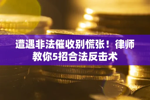 北京遭遇非法催收别慌张！律师教你5招合法反击术