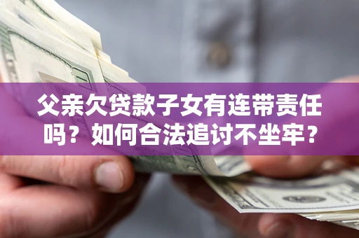 北京父亲欠贷款子女有连带责任吗？如何合法追讨不坐牢？
