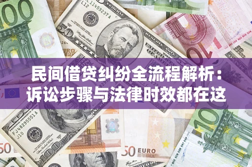 北京民间借贷纠纷全流程解析：诉讼步骤与法律时效都在这儿了