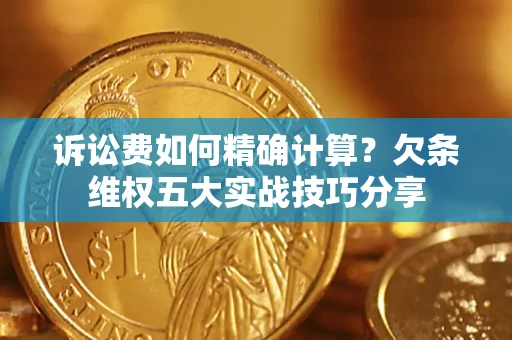 北京诉讼费如何精确计算？欠条维权五大实战技巧分享