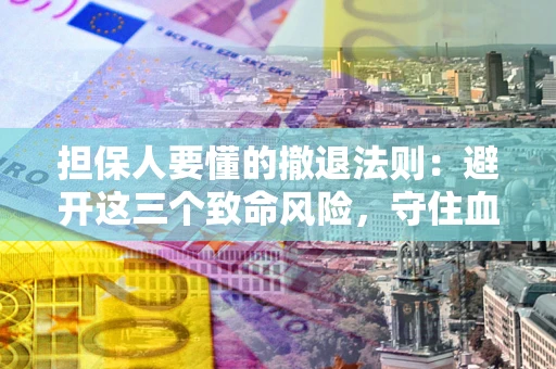 北京担保人要懂的撤退法则：避开这三个致命风险，守住血汗钱