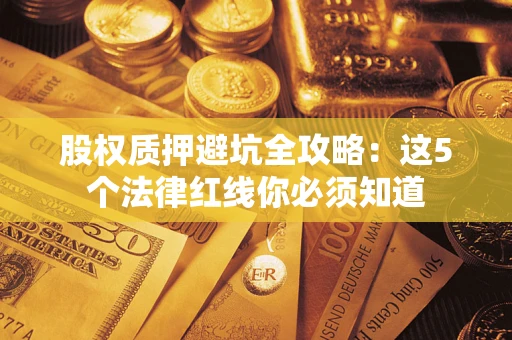 北京股权质押避坑全攻略：这5个法律红线你必须知道