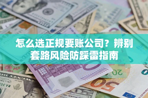 北京怎么选正规要账公司？辨别套路风险防踩雷指南