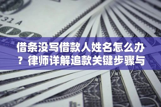 北京借条没写借款人姓名怎么办？律师详解追款关键步骤与证据链构建