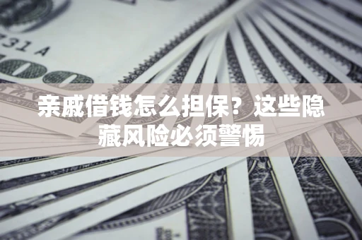 北京亲戚借钱怎么担保？这些隐藏风险必须警惕