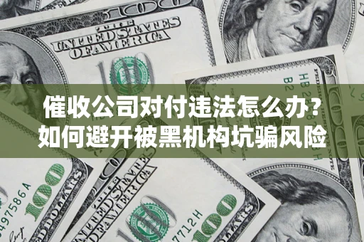 北京催收公司对付违法怎么办？如何避开被黑机构坑骗风险