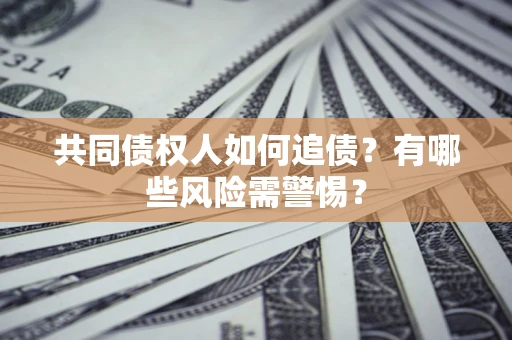 北京共同债权人如何追债？有哪些风险需警惕？
