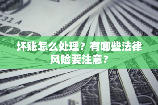 北京坏账怎么处理？有哪些法律风险要注意？
