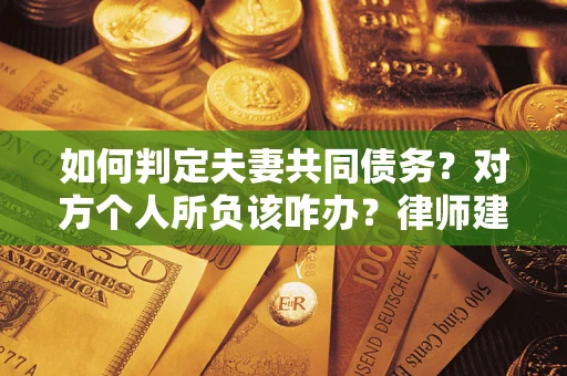 北京如何判定夫妻共同债务？对方个人所负该咋办？律师建议