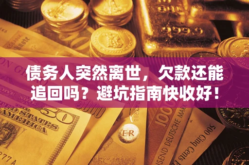北京债务人突然离世，欠款还能追回吗？避坑指南快收好！