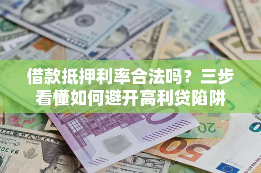 北京借款抵押利率合法吗？三步看懂如何避开高利贷陷阱