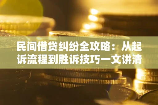 北京民间借贷纠纷全攻略：从起诉流程到胜诉技巧一文讲清