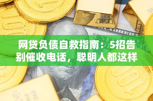 北京网贷负债自救指南：5招告别催收电话，聪明人都这样做