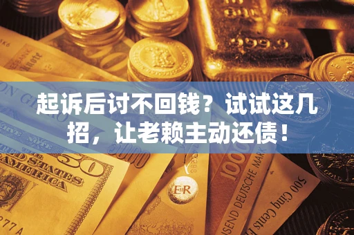 北京起诉后讨不回钱？试试这几招，让老赖主动还债！