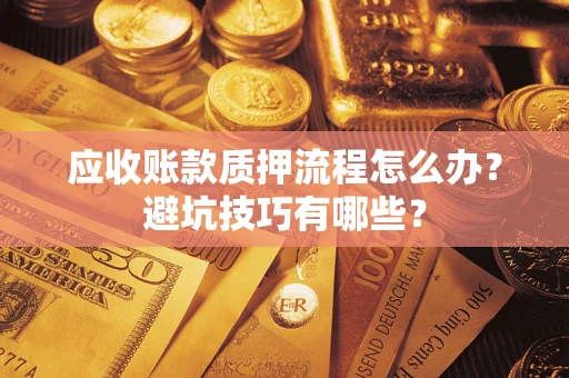北京应收账款质押流程怎么办？避坑技巧有哪些？