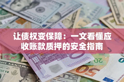 北京让债权变保障：一文看懂应收账款质押的安全指南