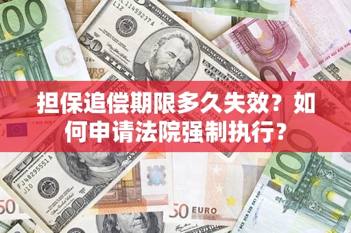北京担保追偿期限多久失效？如何申请法院强制执行？