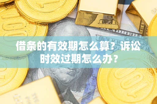 北京借条的有效期怎么算？诉讼时效过期怎么办？