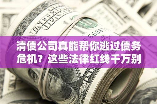 北京清债公司真能帮你逃过债务危机？这些法律红线千万别踩