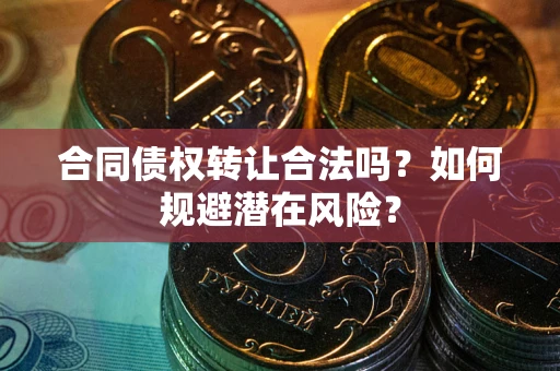 北京合同债权转让合法吗?如何规避潜在风险? 北京合同债权转让合法吗?如何规避潜在风险?