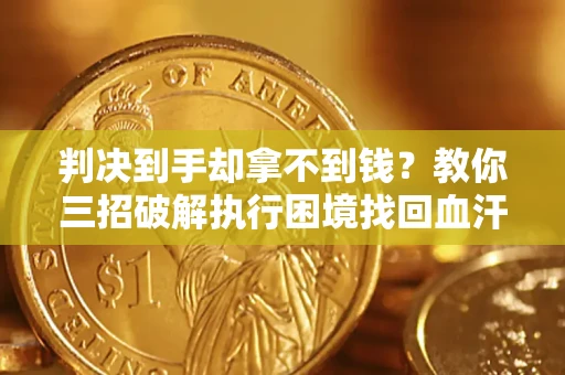 北京判决到手却拿不到钱？教你三招破解执行困境找回血汗钱