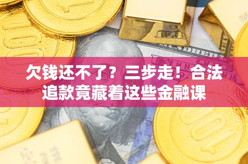 北京欠钱还不了？三步走！合法追款竟藏着这些金融课