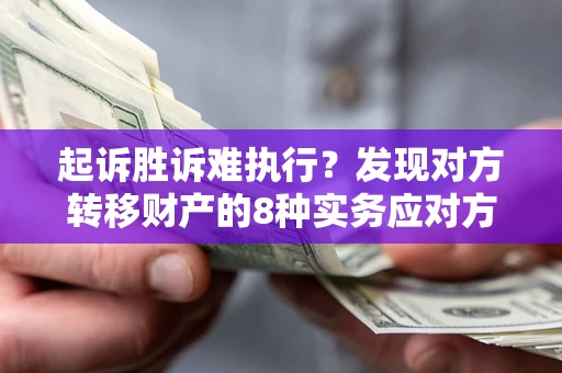 北京起诉胜诉难执行？发现对方转移财产的8种实务应对方案