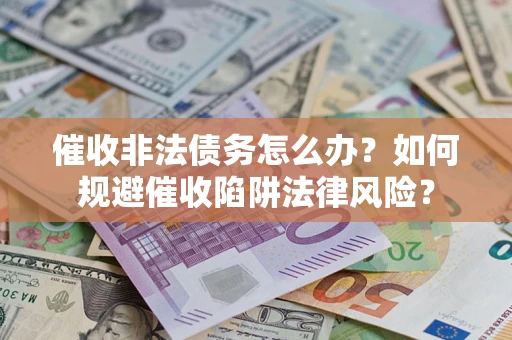 北京催收非法债务怎么办？如何规避催收陷阱法律风险？