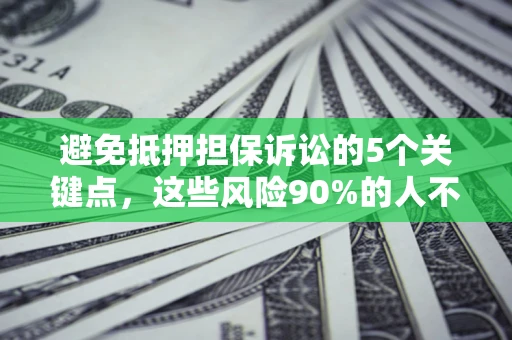 北京避免抵押担保诉讼的5个关键点，这些风险90%的人不知道！