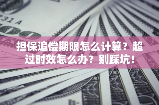 北京担保追偿期限怎么计算？超过时效怎么办？别踩坑！