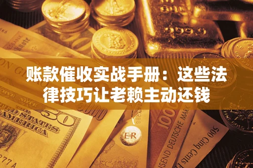 北京账款催收实战手册：这些法律技巧让老赖主动还钱