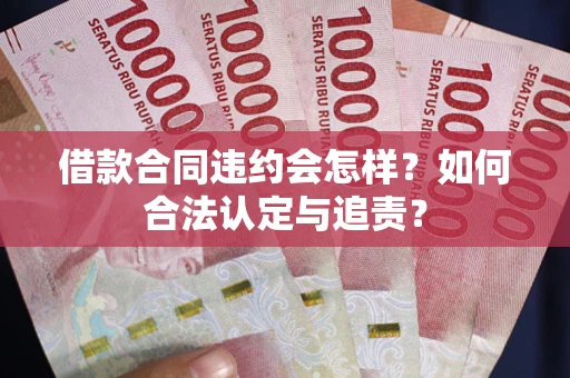 北京借款合同违约会怎样？如何合法认定与追责？