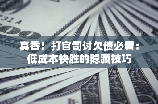 北京真香！打官司讨欠债必看：低成本快胜的隐藏技巧